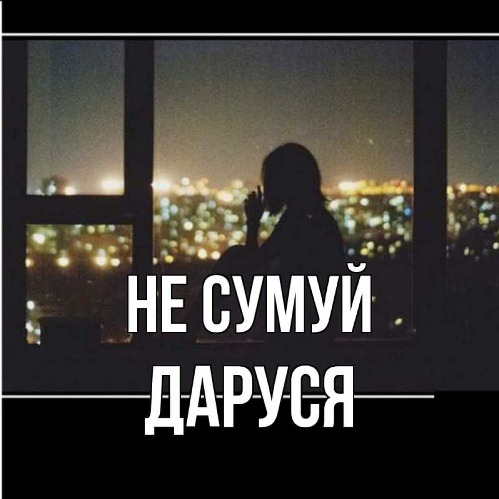Открытка на каждый день з підписом, Даруся Не сумуй смотрит на ночной город Прикольна листівка з побажанням онлайн скачати безкоштовно 