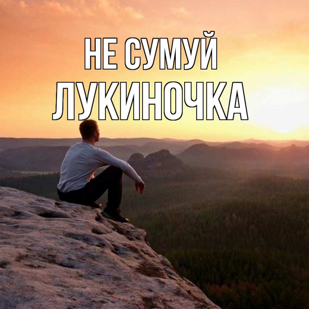 Открытка на каждый день з підписом, Лукиночка Не сумуй смотрим на закат Прикольна листівка з побажанням онлайн скачати безкоштовно 