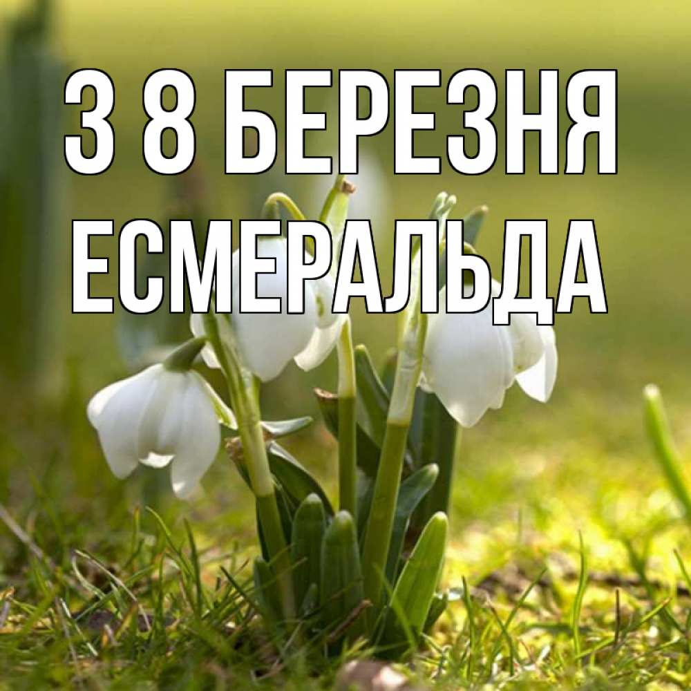 Открытка на каждый день з підписом, Есмеральда З 8 БЕРЕЗНЯ ранние цветы 2 Прикольна листівка з побажанням онлайн скачати безкоштовно 
