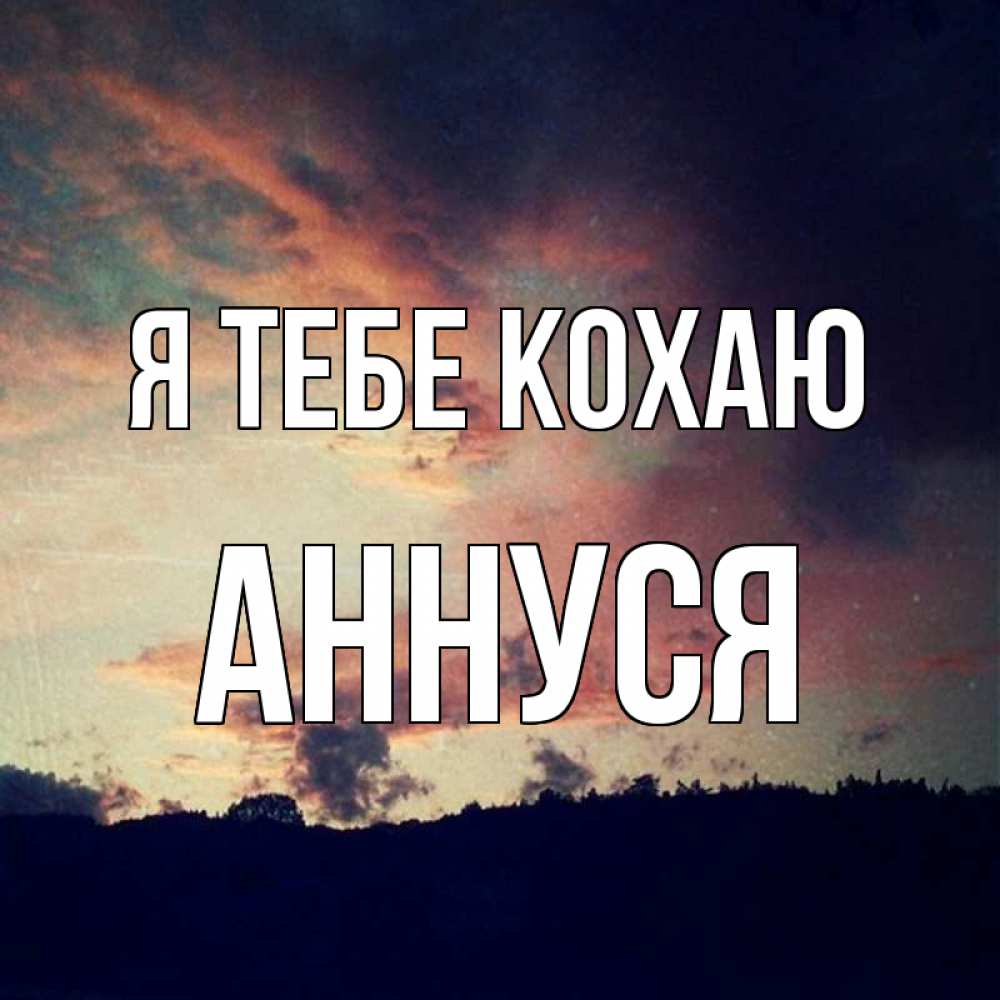 Открытка на каждый день з підписом, Аннуся Я тебе кохаю закат Прикольна листівка з побажанням онлайн скачати безкоштовно 