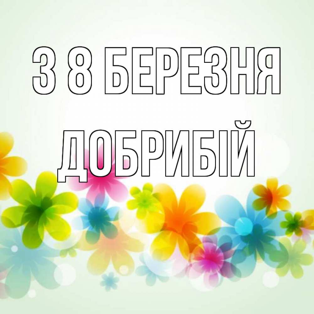 Открытка на каждый день з підписом, Добрибій З 8 БЕРЕЗНЯ цветы Прикольна листівка з побажанням онлайн скачати безкоштовно 