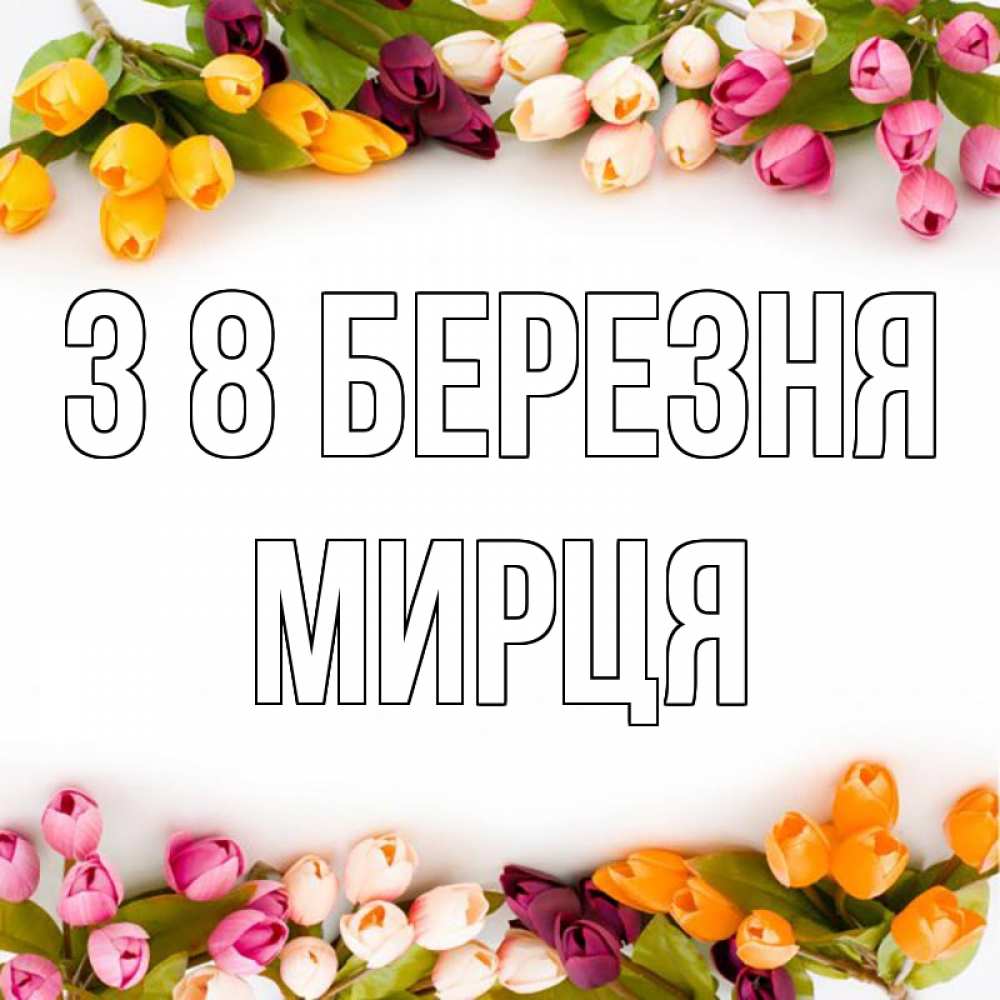 Открытка на каждый день з підписом, Мирця З 8 БЕРЕЗНЯ весна март Прикольна листівка з побажанням онлайн скачати безкоштовно 