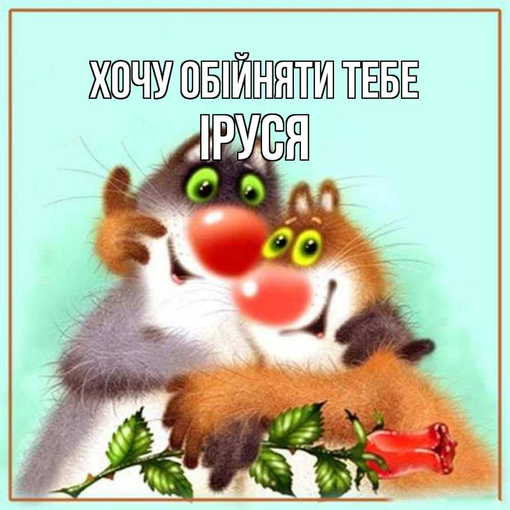 Листівка Хочу обійняти тебе, Іруся
