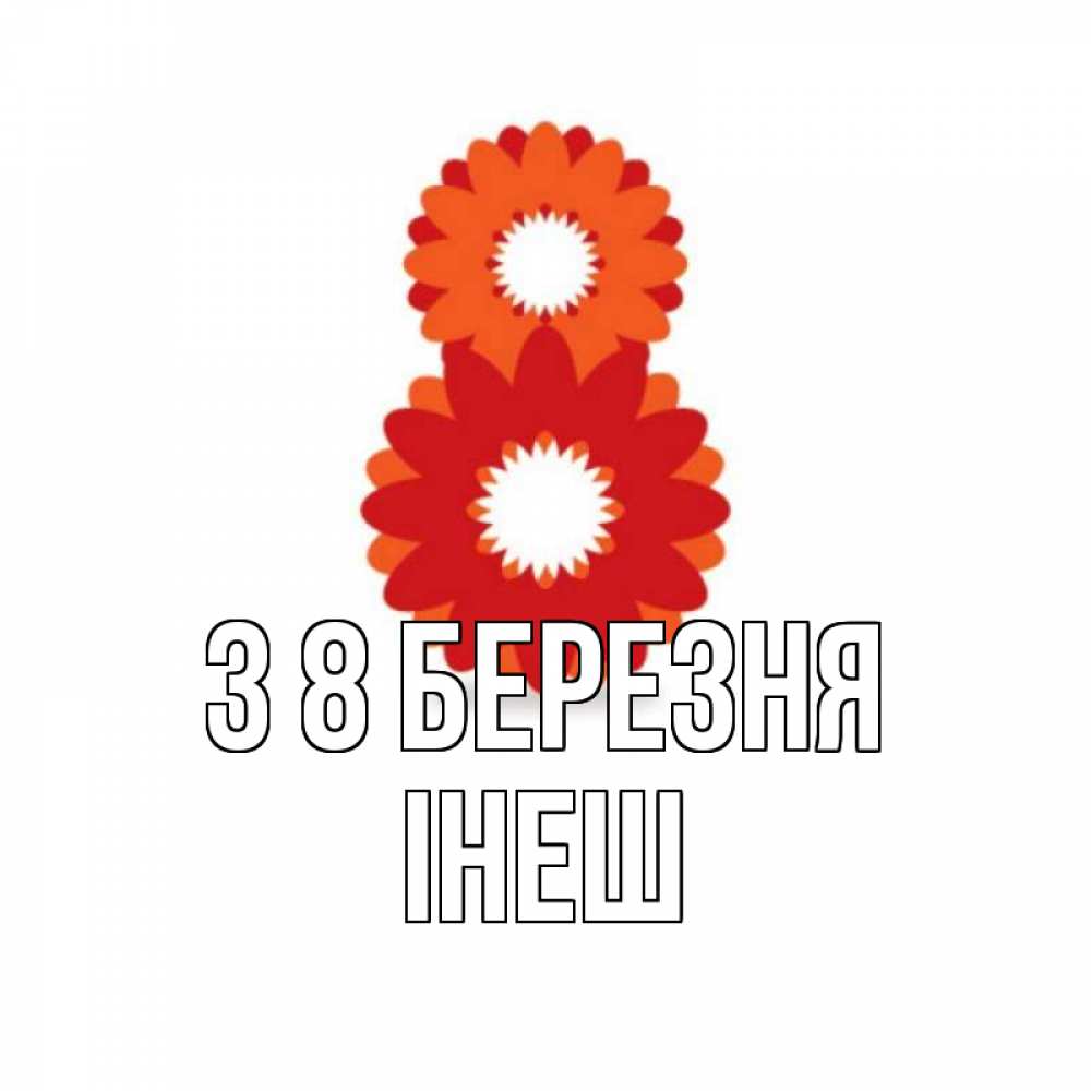 Открытка на каждый день з підписом, Інеш З 8 БЕРЕЗНЯ восьмерка из лепестков Прикольна листівка з побажанням онлайн скачати безкоштовно 