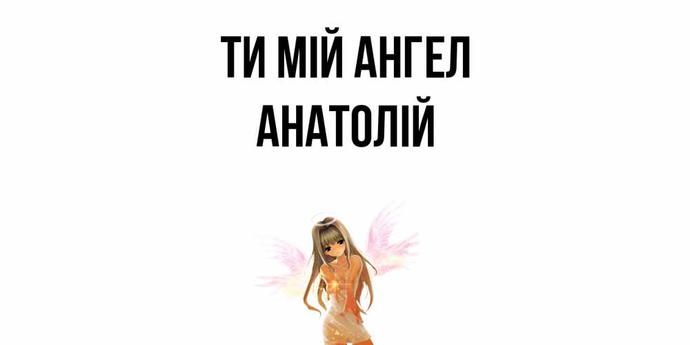 Открытка на каждый день з підписом, Анатолій Ти мій ангел ангел, аниме Прикольна листівка з побажанням онлайн скачати безкоштовно 