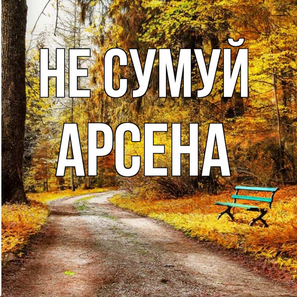 Открытка на каждый день з підписом, Арсена Не сумуй зеленая лавочка Прикольна листівка з побажанням онлайн скачати безкоштовно 