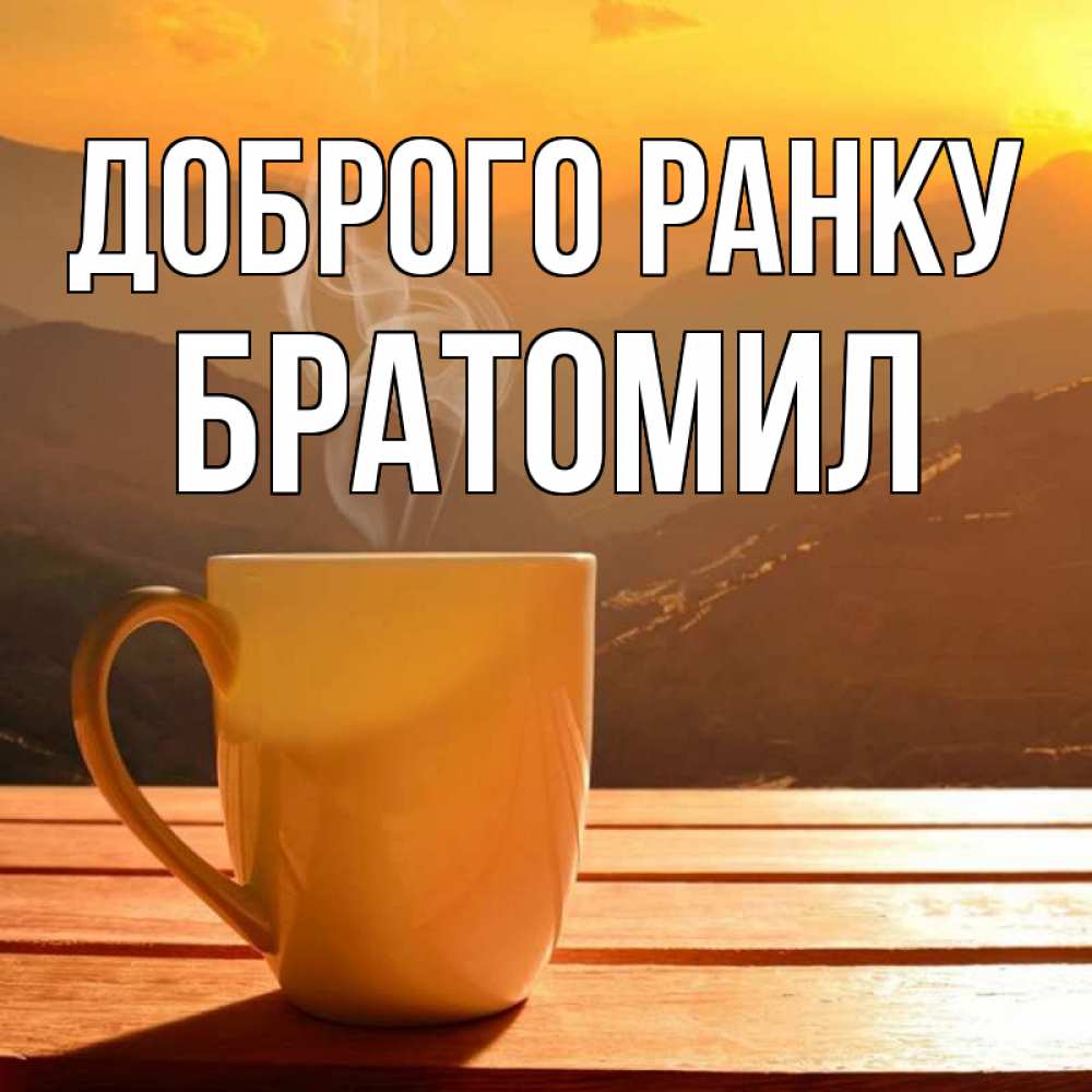 Открытка на каждый день з підписом, Братомил Доброго ранку кофе в горах Прикольна листівка з побажанням онлайн скачати безкоштовно 