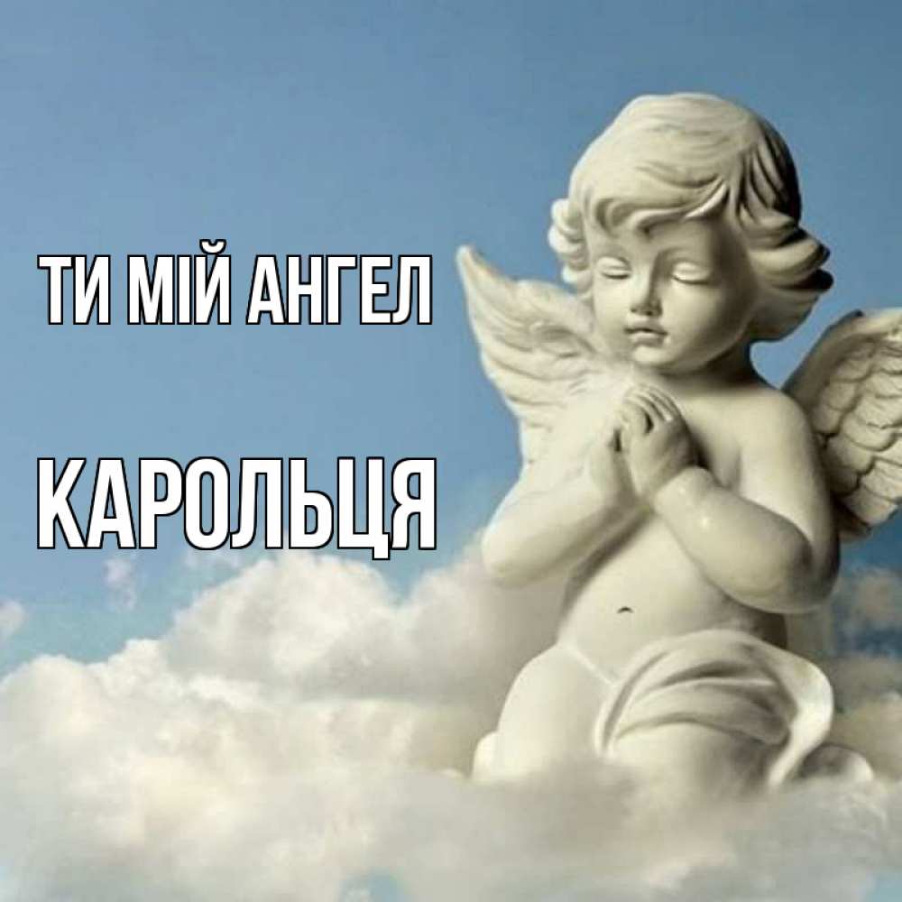 Открытка на каждый день з підписом, Карольця Ти мій ангел скульптура ангела на небе Прикольна листівка з побажанням онлайн скачати безкоштовно 