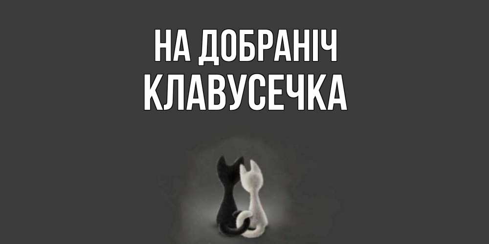 Открытка на каждый день з підписом, Клавусечка На добраніч коты Прикольна листівка з побажанням онлайн скачати безкоштовно 