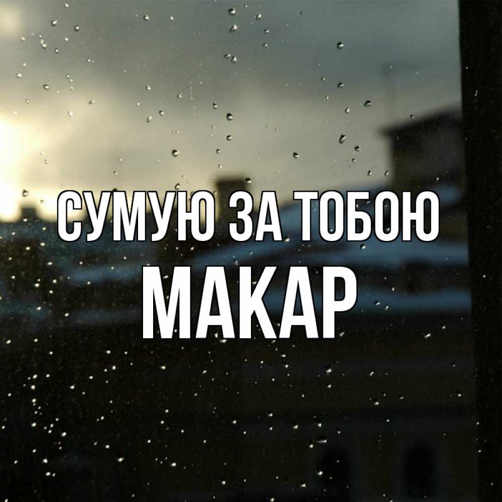 Открытка на каждый день з підписом, Макар Сумую за тобою капли на стекле Прикольна листівка з побажанням онлайн скачати безкоштовно 