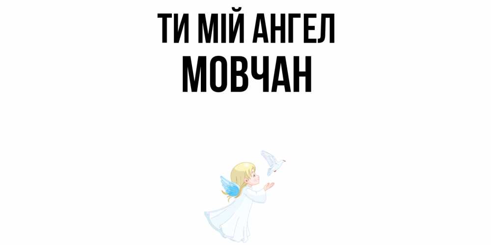 Открытка на каждый день з підписом, Мовчан Ти мій ангел ангел, голубь Прикольна листівка з побажанням онлайн скачати безкоштовно 