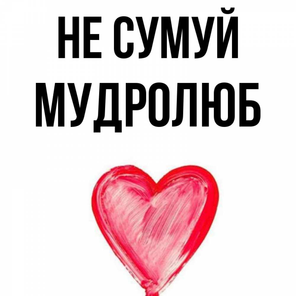 Открытка на каждый день з підписом, Мудролюб Не сумуй сердечко Прикольна листівка з побажанням онлайн скачати безкоштовно 