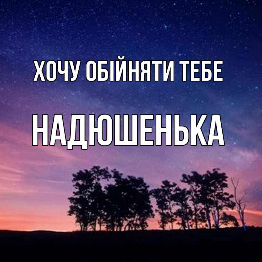 Открытка на каждый день з підписом, Надюшенька Хочу обійняти тебе силуэты деревьев Прикольна листівка з побажанням онлайн скачати безкоштовно 