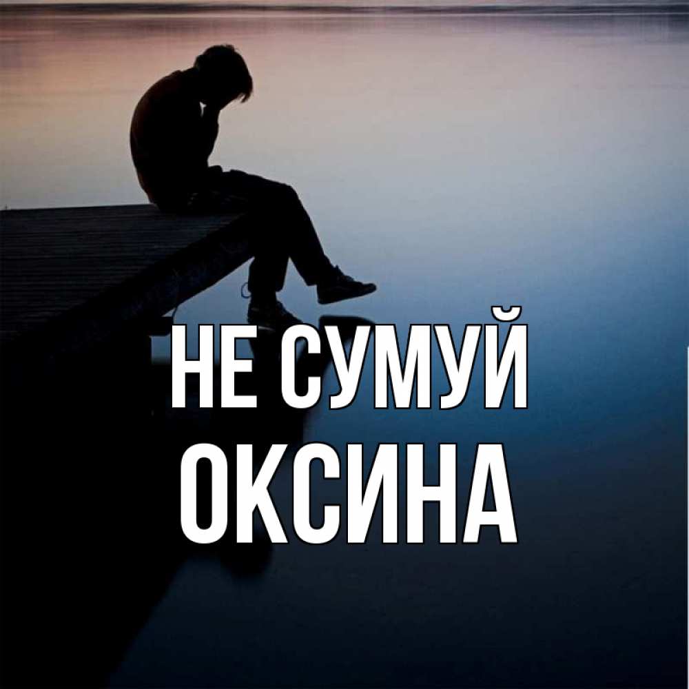 Открытка на каждый день з підписом, Оксина Не сумуй печаль Прикольна листівка з побажанням онлайн скачати безкоштовно 