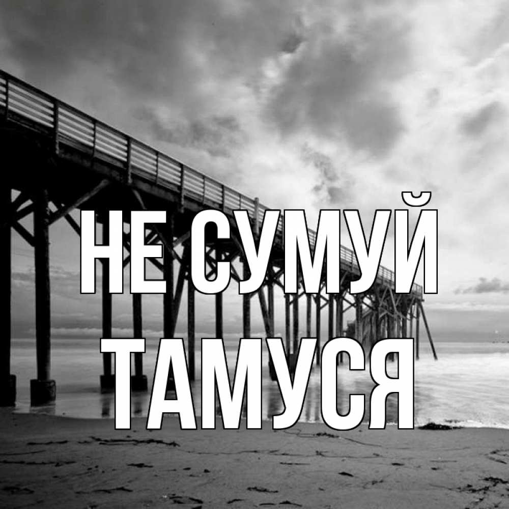 Открытка на каждый день з підписом, Тамуся Не сумуй вода и пляж под мостом Прикольна листівка з побажанням онлайн скачати безкоштовно 