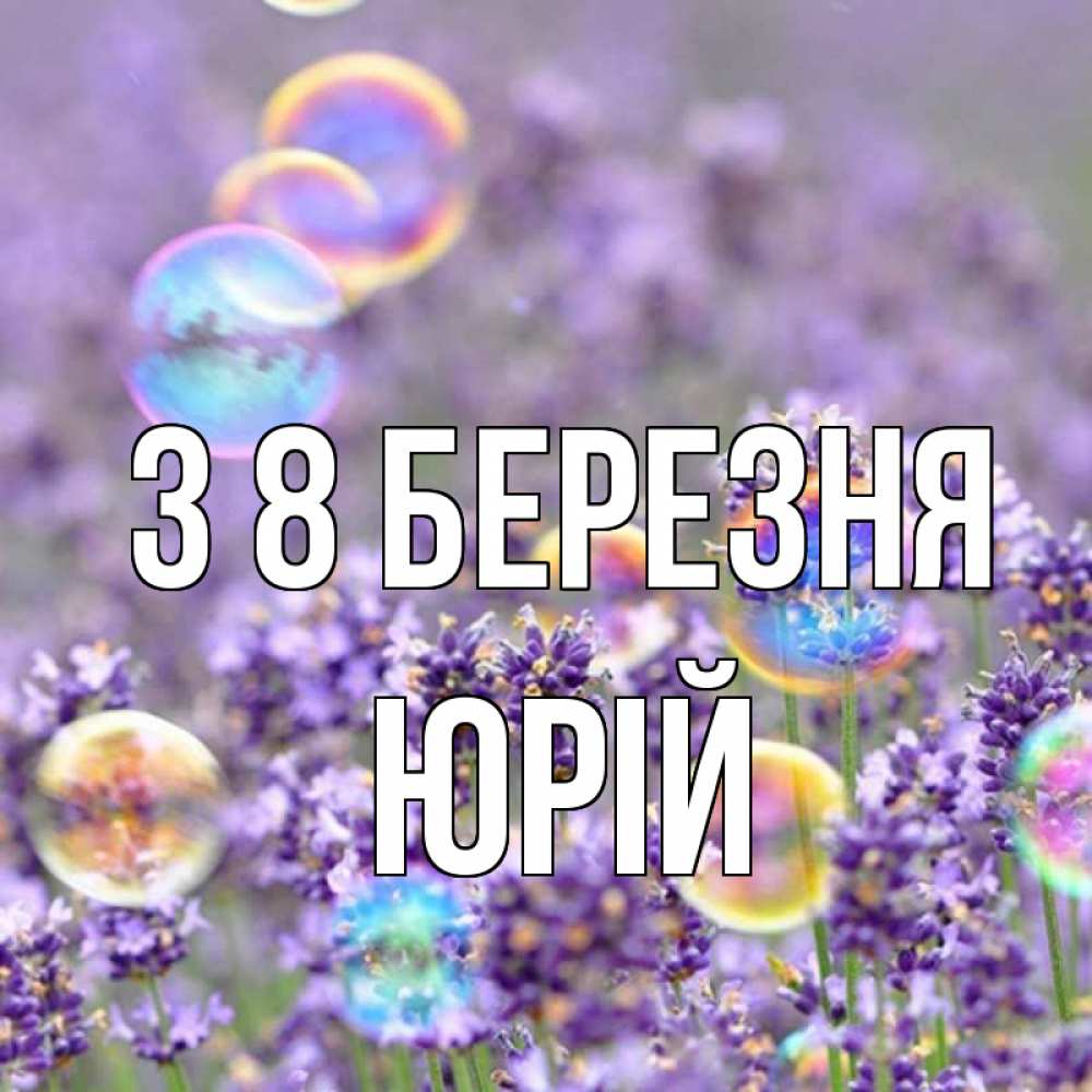Открытка на каждый день з підписом, Юрій З 8 БЕРЕЗНЯ цветы Прикольна листівка з побажанням онлайн скачати безкоштовно 