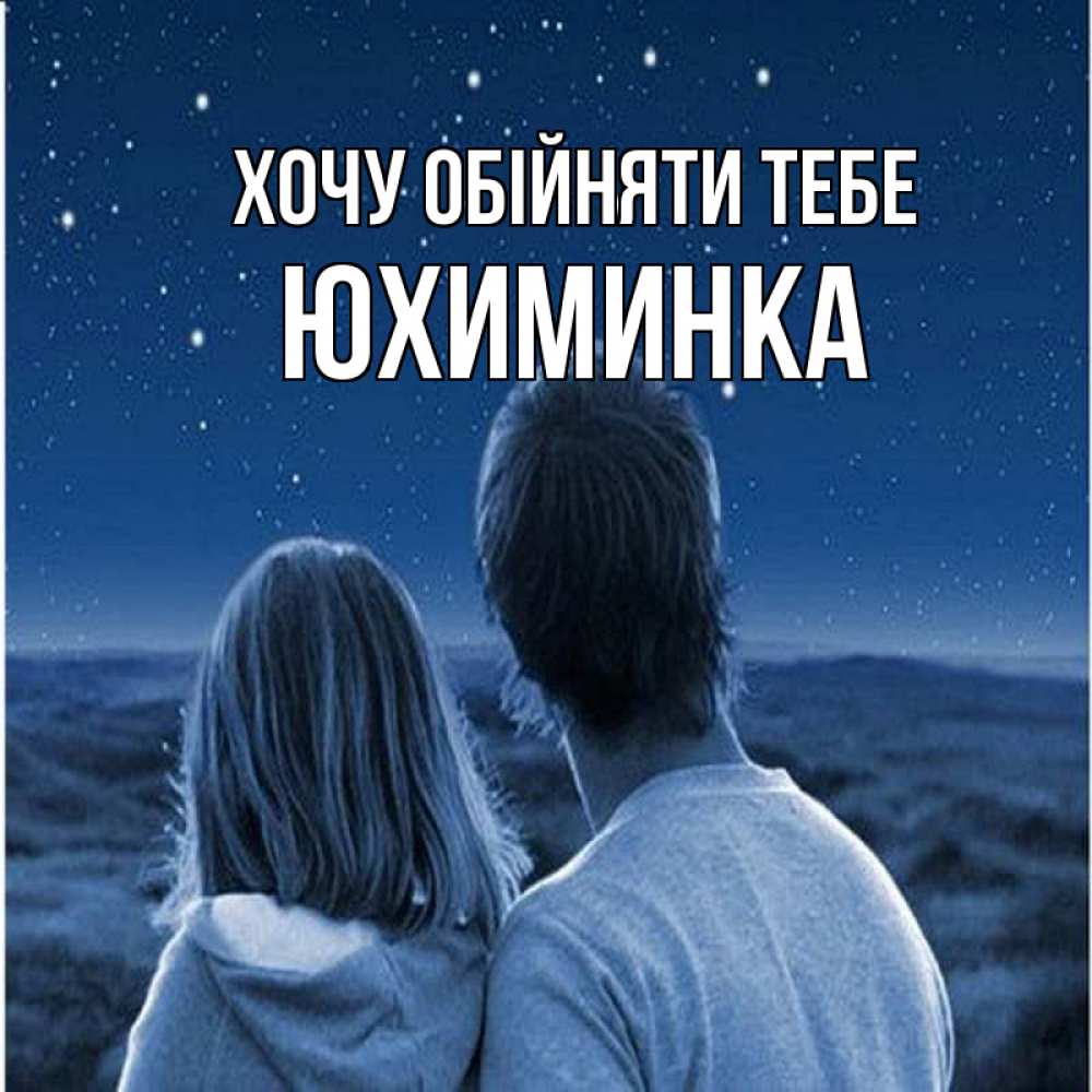 Открытка на каждый день з підписом, Юхиминка Хочу обійняти тебе парень с девушкой смотрят на звезды Прикольна листівка з побажанням онлайн скачати безкоштовно 