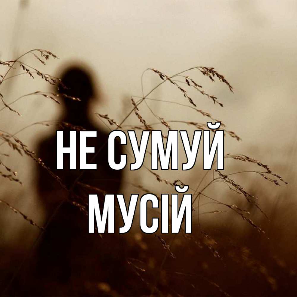 Открытка на каждый день з підписом, Мусій Не сумуй грусть Прикольна листівка з побажанням онлайн скачати безкоштовно 