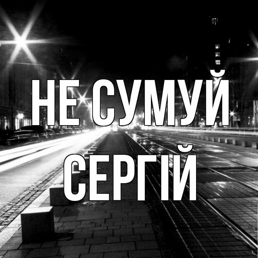 Открытка на каждый день з підписом, Сергій Не сумуй ночной проспект Прикольна листівка з побажанням онлайн скачати безкоштовно 
