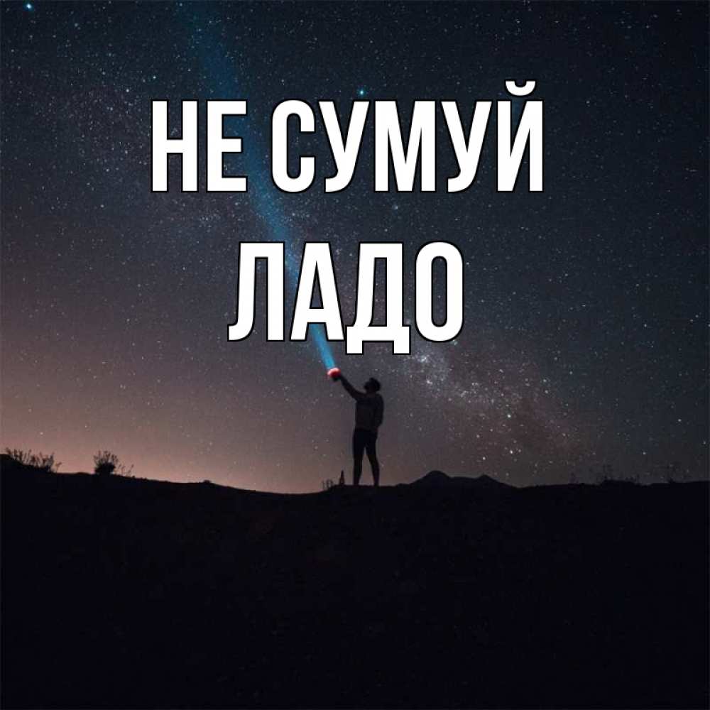 Открытка на каждый день з підписом, Ладо Не сумуй луч света и млечный путь Прикольна листівка з побажанням онлайн скачати безкоштовно 