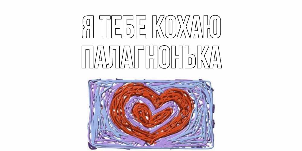 Открытка на каждый день з підписом, Палагнонька Я тебе кохаю сердце Прикольна листівка з побажанням онлайн скачати безкоштовно 