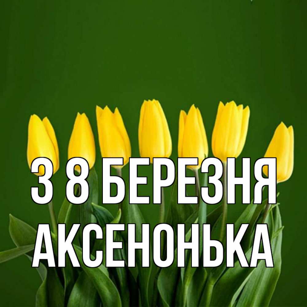 Открытка на каждый день з підписом, Аксенонька З 8 БЕРЕЗНЯ желтого цвета 3 Прикольна листівка з побажанням онлайн скачати безкоштовно 