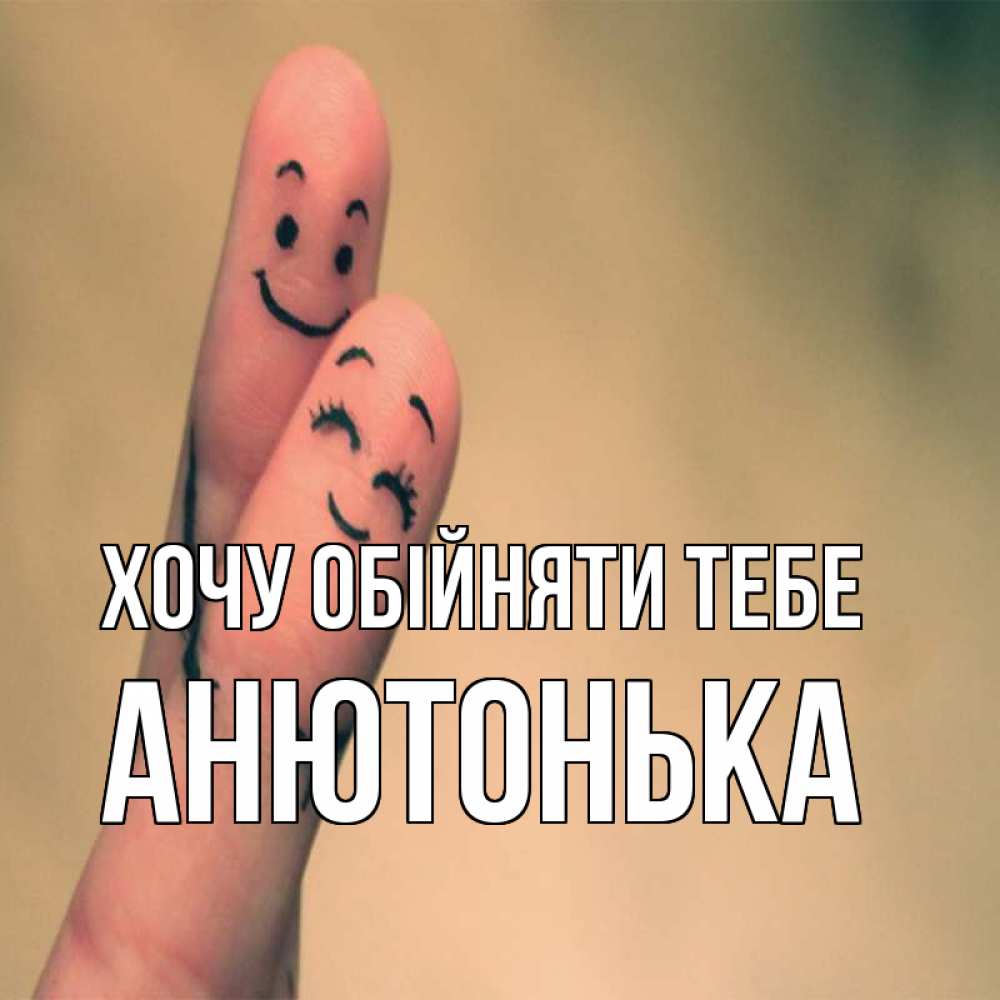 Открытка на каждый день з підписом, Анютонька Хочу обійняти тебе рисунок на пальцах Прикольна листівка з побажанням онлайн скачати безкоштовно 