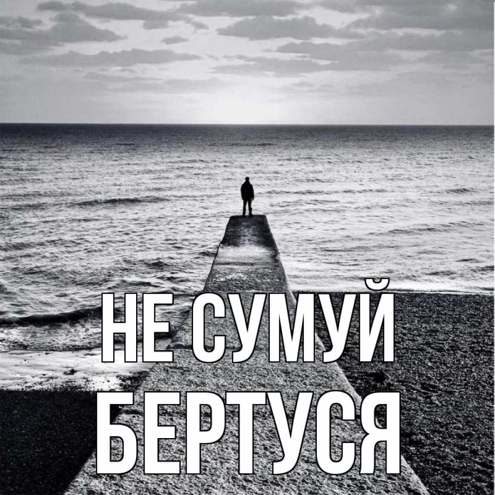 Открытка на каждый день з підписом, Бертуся Не сумуй море Прикольна листівка з побажанням онлайн скачати безкоштовно 