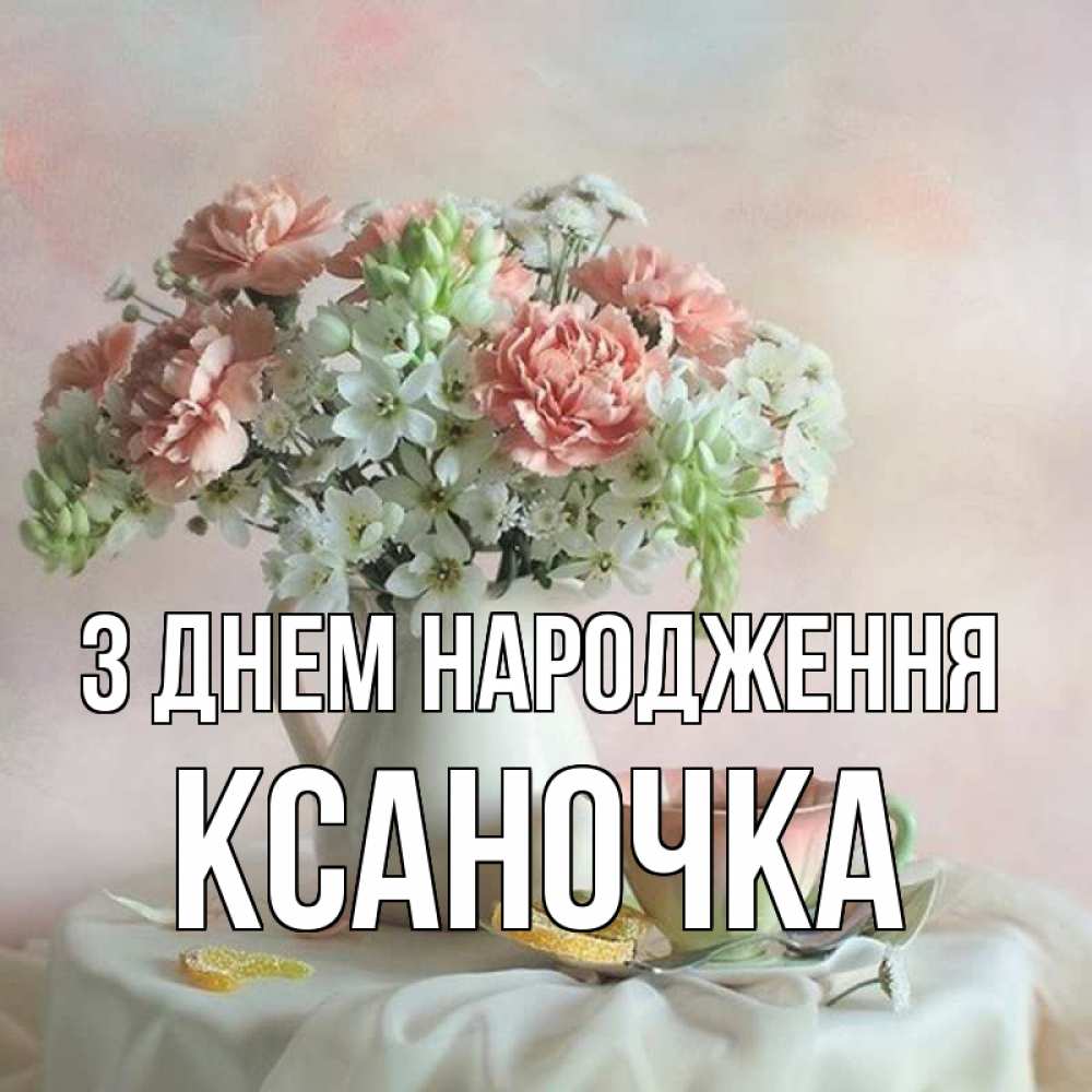 Открытка на каждый день з підписом, Ксаночка З Днем народження с цветами Прикольна листівка з побажанням онлайн скачати безкоштовно 