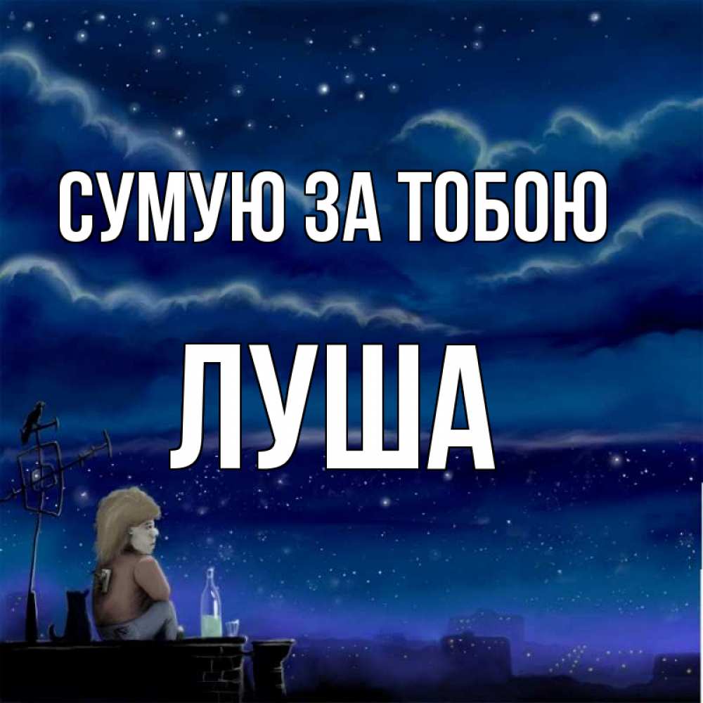 Открытка на каждый день з підписом, Луша Сумую за тобою на крыше 1 Прикольна листівка з побажанням онлайн скачати безкоштовно 