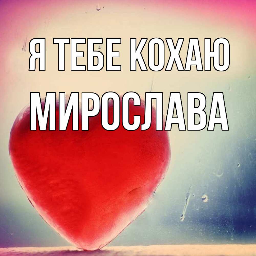 Открытка на каждый день з підписом, Мирослава Я тебе кохаю красное сердечко Прикольна листівка з побажанням онлайн скачати безкоштовно 