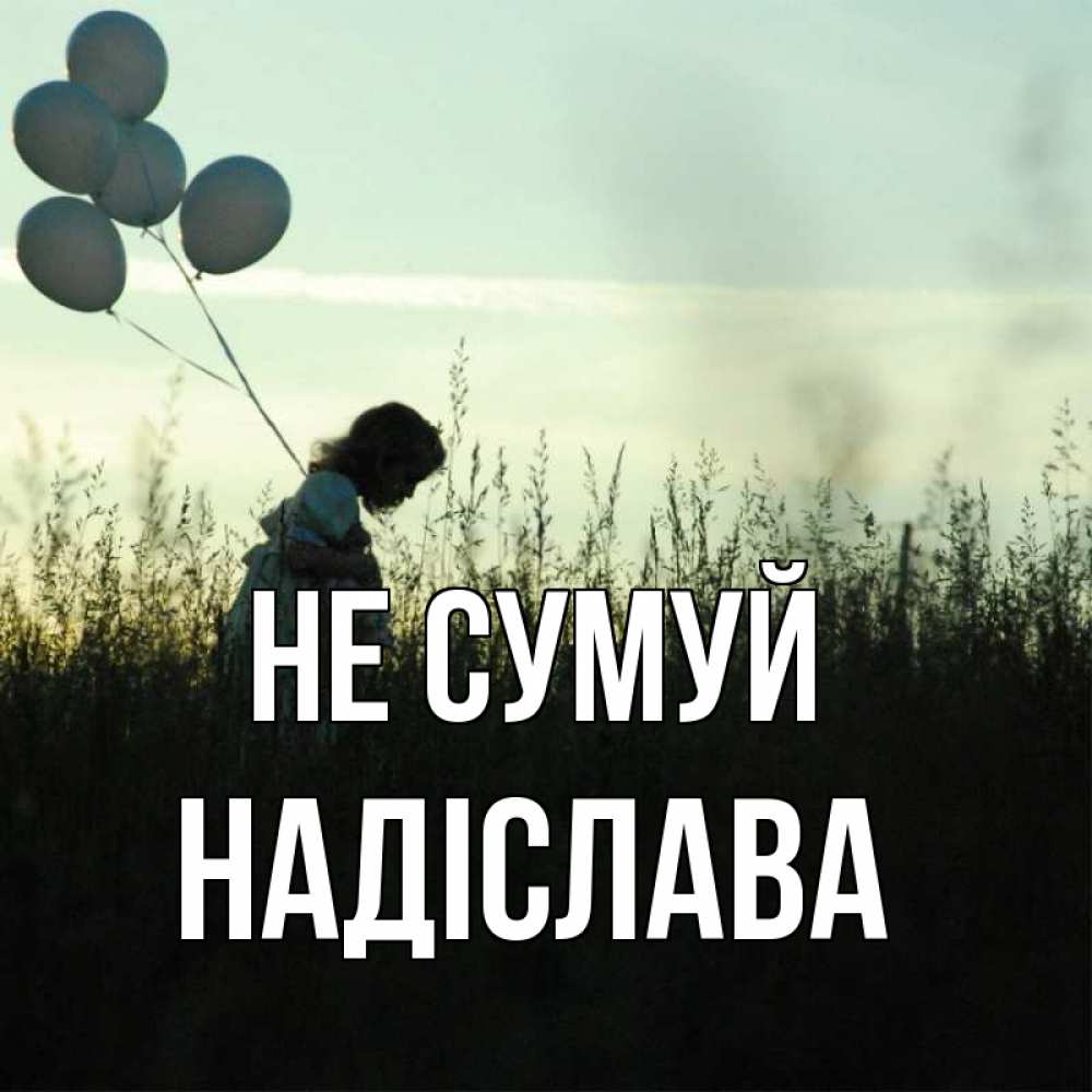 Открытка на каждый день з підписом, Надіслава Не сумуй ребенок Прикольна листівка з побажанням онлайн скачати безкоштовно 