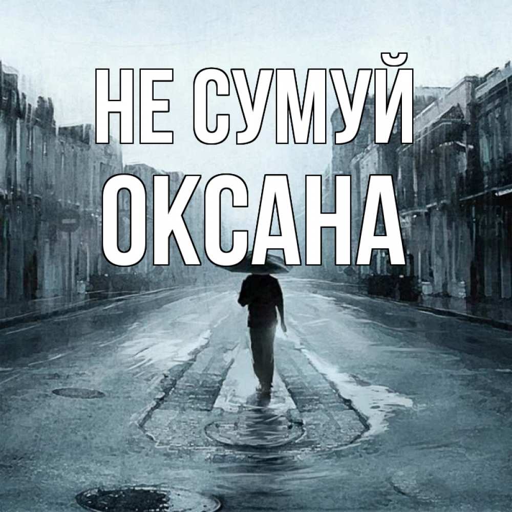Открытка на каждый день з підписом, Оксана Не сумуй опустевшая улица Прикольна листівка з побажанням онлайн скачати безкоштовно 