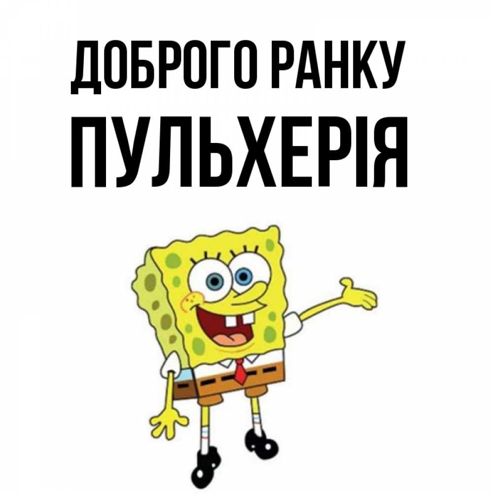 Открытка на каждый день з підписом, Пульхерія Доброго ранку губка боб улыбается Прикольна листівка з побажанням онлайн скачати безкоштовно 