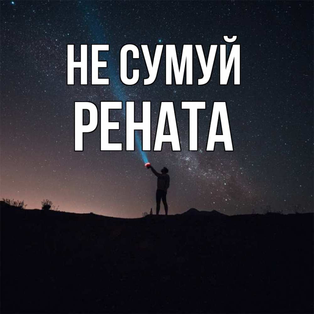 Открытка на каждый день з підписом, Рената Не сумуй луч света и млечный путь Прикольна листівка з побажанням онлайн скачати безкоштовно 