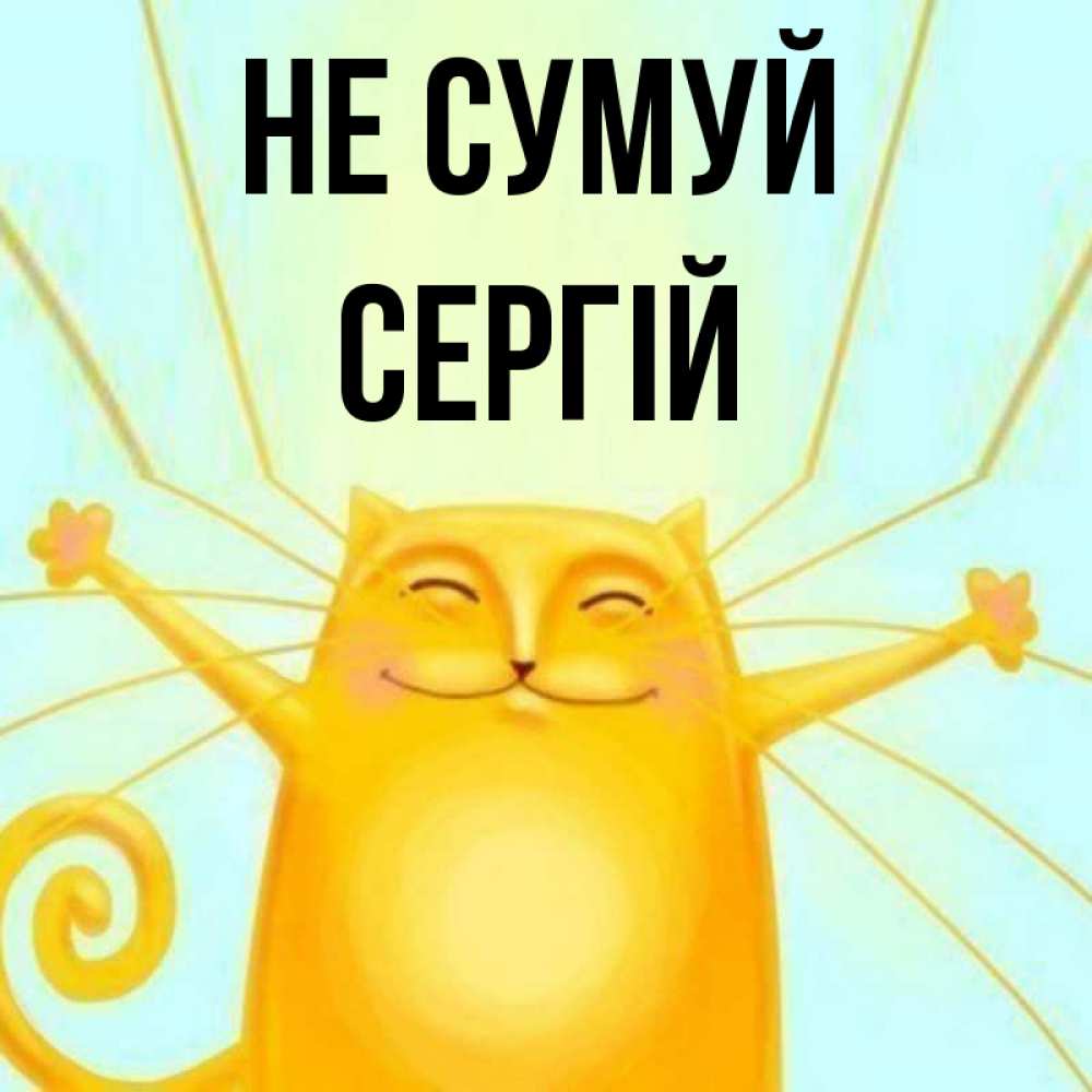 Открытка на каждый день з підписом, Сергій Не сумуй обнимашки усатые Прикольна листівка з побажанням онлайн скачати безкоштовно 