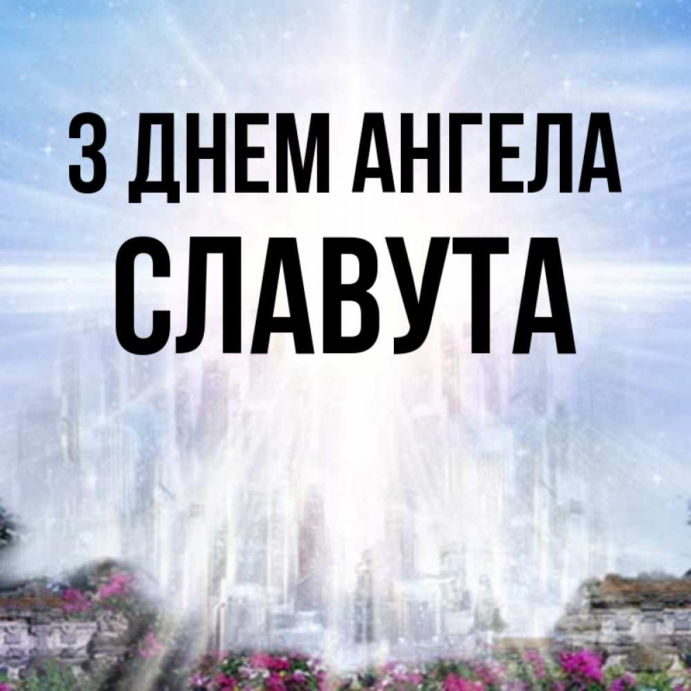 Открытка на каждый день з підписом, Славута З Днем ангела небесный свет Прикольна листівка з побажанням онлайн скачати безкоштовно 