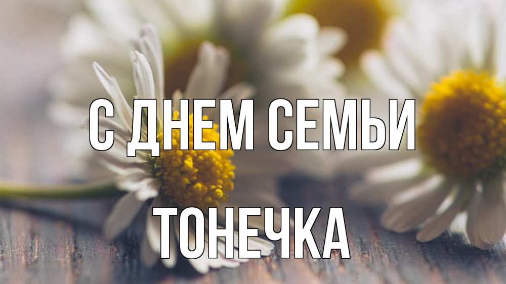 Открытка на каждый день з підписом, Тонечка С днем семьи с днем семьи Прикольна листівка з побажанням онлайн скачати безкоштовно 