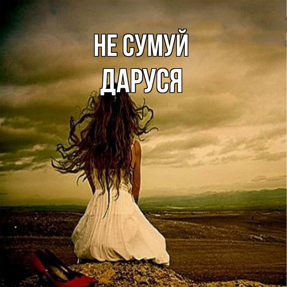 Открытка на каждый день з підписом, Даруся Не сумуй белое платье и длинные волосы Прикольна листівка з побажанням онлайн скачати безкоштовно 