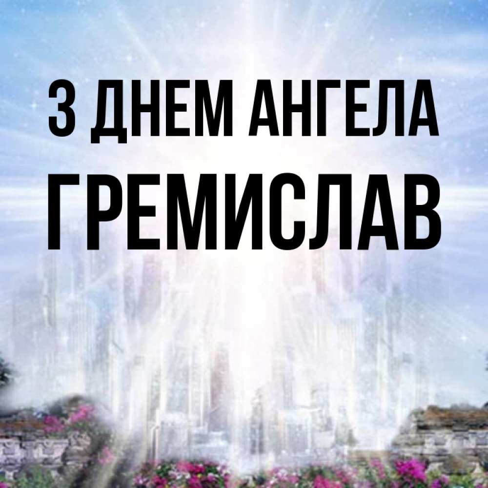 Открытка на каждый день з підписом, Гремислав З Днем ангела небесный свет Прикольна листівка з побажанням онлайн скачати безкоштовно 