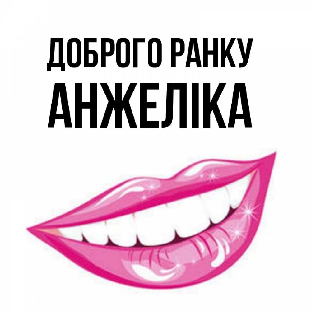 Открытка на каждый день з підписом, Анжеліка Доброго ранку розовые губы и белые зубы Прикольна листівка з побажанням онлайн скачати безкоштовно 