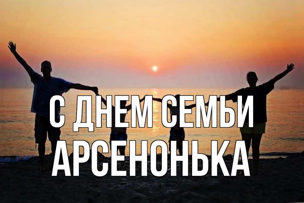 Открытка на каждый день з підписом, Арсенонька С днем семьи мама, папа, дети, дочка,сын, море, пляж, закат Прикольна листівка з побажанням онлайн скачати безкоштовно 