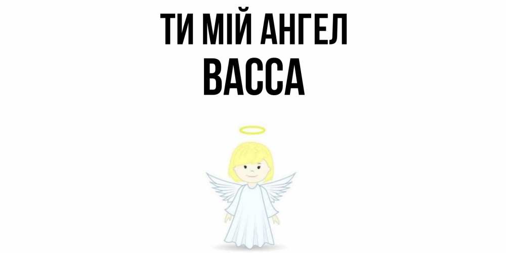 Открытка на каждый день з підписом, Васса Ти мій ангел ангел Прикольна листівка з побажанням онлайн скачати безкоштовно 
