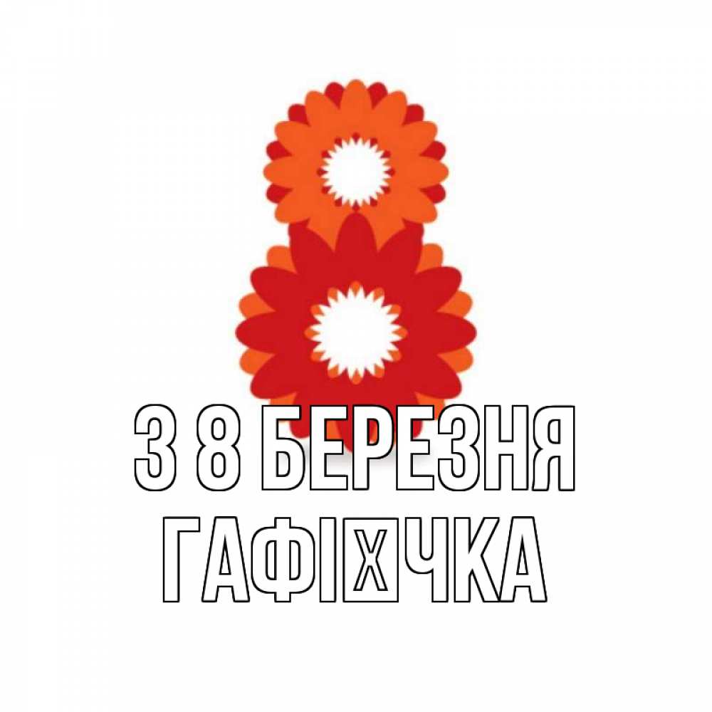 Открытка на каждый день з підписом, Гафієчка З 8 БЕРЕЗНЯ восьмерка из лепестков Прикольна листівка з побажанням онлайн скачати безкоштовно 