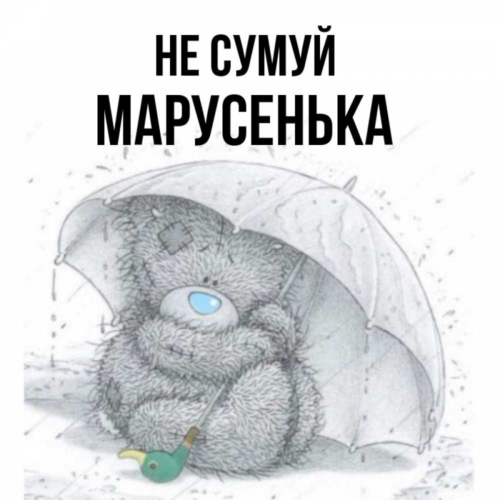 Открытка на каждый день з підписом, Марусенька Не сумуй спасите мишку Тедди Прикольна листівка з побажанням онлайн скачати безкоштовно 