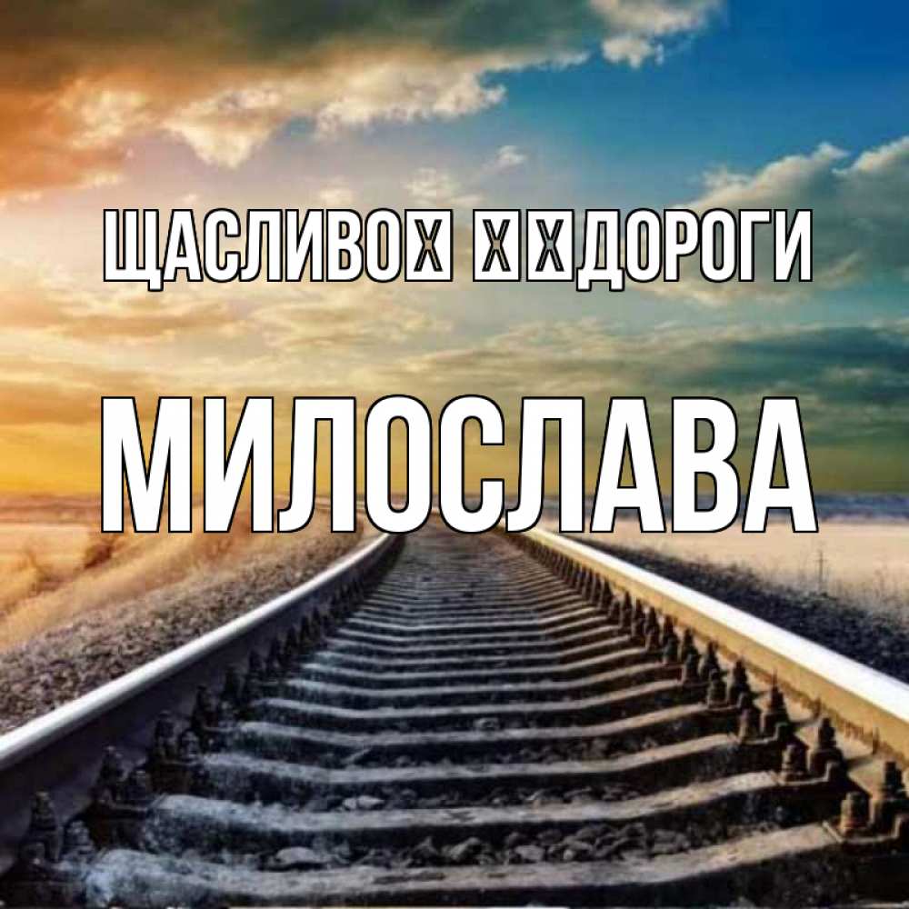 Открытка на каждый день з підписом, Милослава Щасливої ​​дороги рельсы уходящие в даль Прикольна листівка з побажанням онлайн скачати безкоштовно 