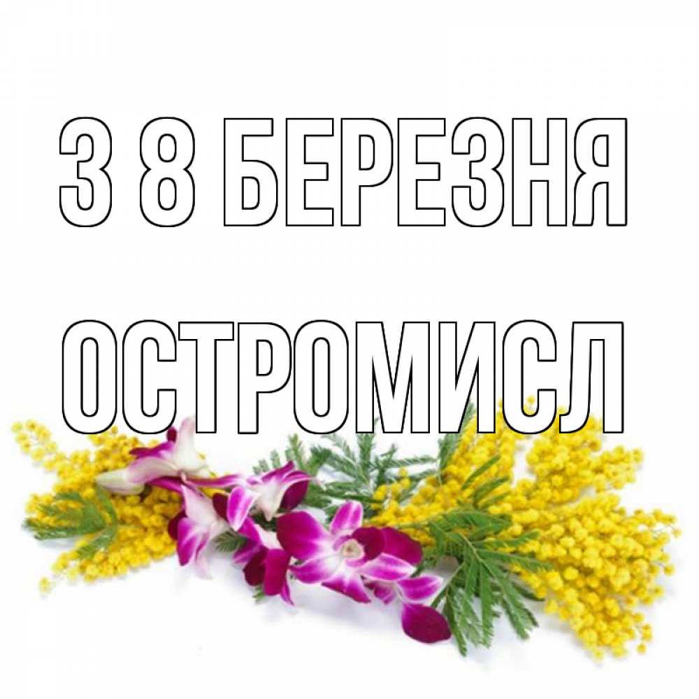 Открытка на каждый день з підписом, Остромисл З 8 БЕРЕЗНЯ открытка на международный женский день с цветами  1 Прикольна листівка з побажанням онлайн скачати безкоштовно 