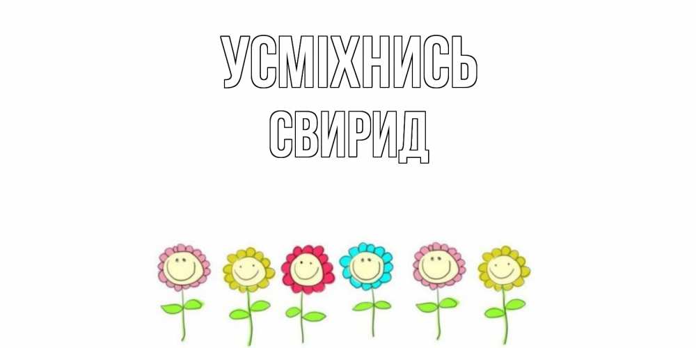 Открытка на каждый день з підписом, Свирид Усміхнись улыбка, цветы Прикольна листівка з побажанням онлайн скачати безкоштовно 