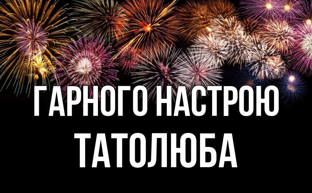 Открытка на каждый день з підписом, Татолюба Гарного настрою Фейрверг 1 Прикольна листівка з побажанням онлайн скачати безкоштовно 