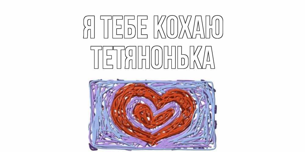 Открытка на каждый день з підписом, Тетянонька Я тебе кохаю сердце Прикольна листівка з побажанням онлайн скачати безкоштовно 